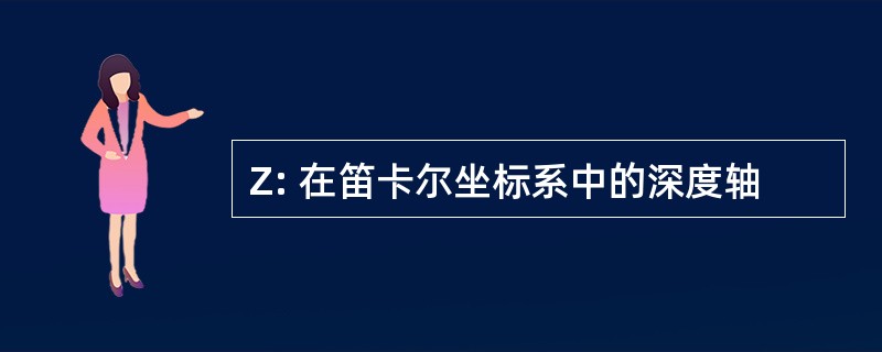 Z: 在笛卡尔坐标系中的深度轴