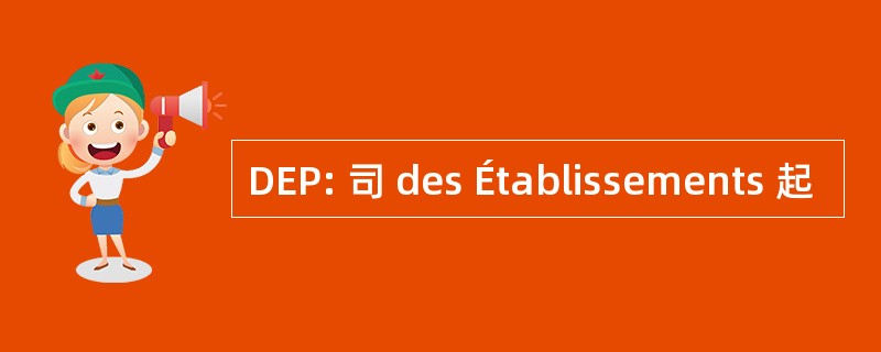 DEP: 司 des Établissements 起