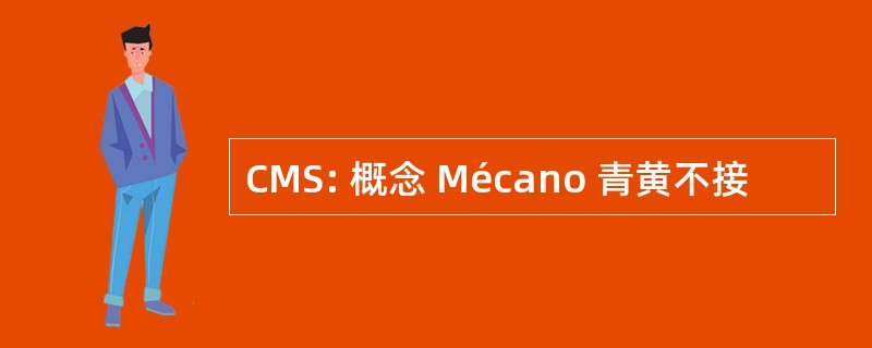 CMS: 概念 Mécano 青黄不接