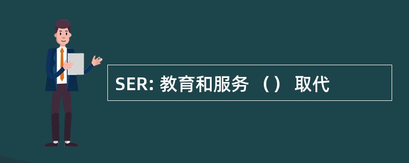 SER: 教育和服务 （） 取代