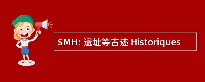 SMH: 遗址等古迹 Historiques