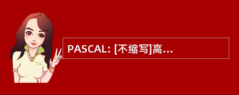 PASCAL: [不缩写]高水平结构化编程语言命名为 17 世纪数学家 Blaise Pascal)