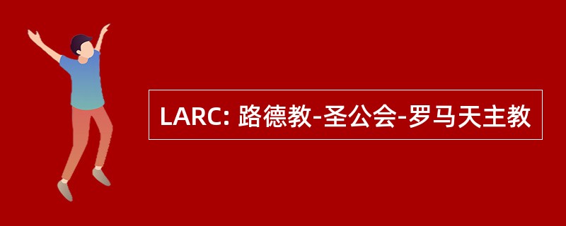 LARC: 路德教-圣公会-罗马天主教