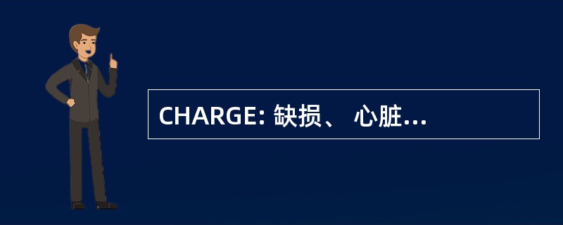 CHARGE: 缺损、 心脏缺损后, 鼻孔，迟缓的增长和发展、 生殖器官和泌尿异常、 耳畸形和听力损失闭锁