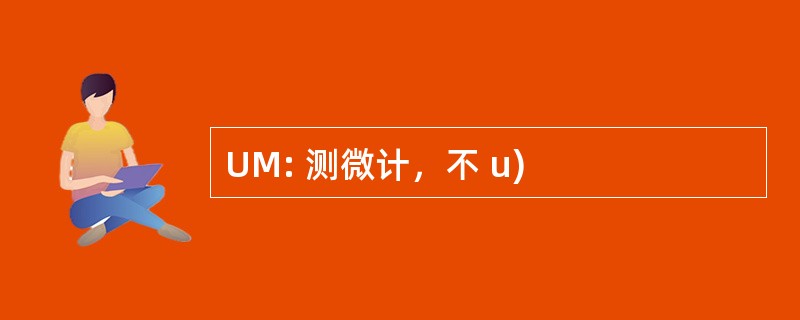 UM: 测微计，不 u)