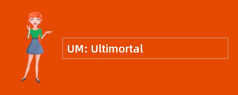 UM: Ultimortal