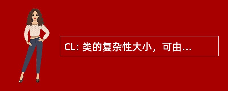 CL: 类的复杂性大小，可由于当地的方法