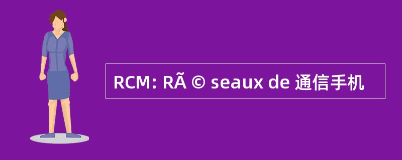 RCM: RÃ © seaux de 通信手机