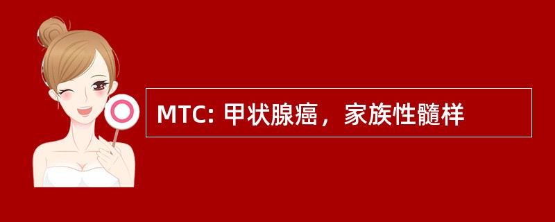 MTC: 甲状腺癌，家族性髓样