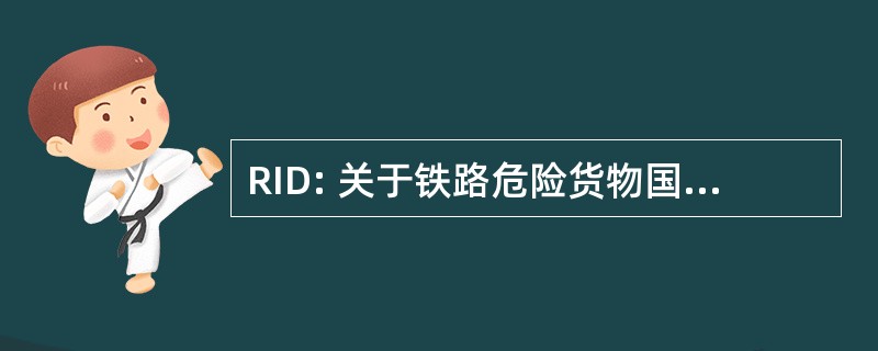 RID: 关于铁路危险货物国际运输条例