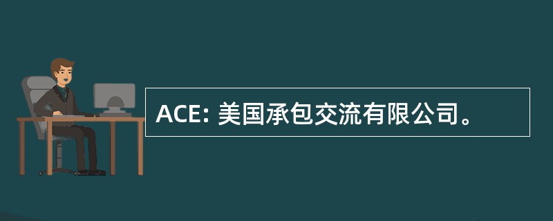 ACE: 美国承包交流有限公司。