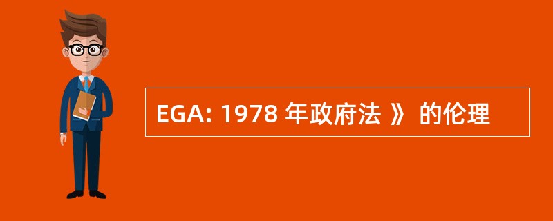 EGA: 1978 年政府法 》 的伦理