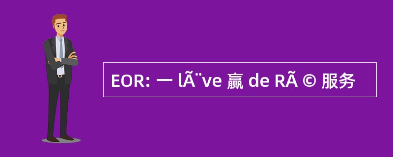 EOR: 一 lÃ¨ve 赢 de RÃ © 服务