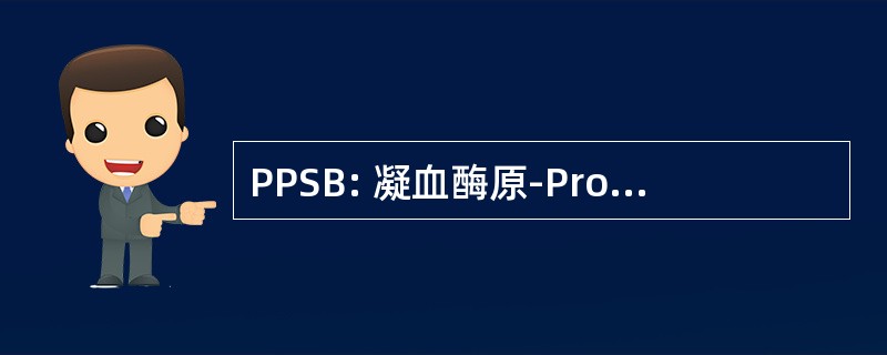 PPSB: 凝血酶原-Proconvertin-斯图尔特因子 Antihemophilic 因子 B