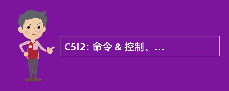 C5I2: 命令 & 控制、 计算机、 通信、 协调、 情报 & 信息