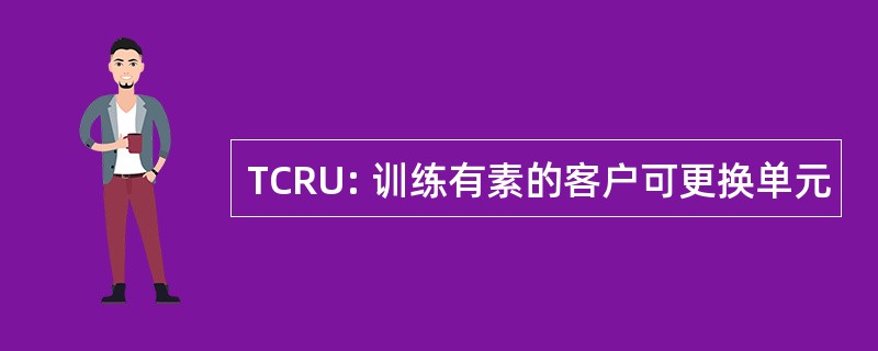 TCRU: 训练有素的客户可更换单元