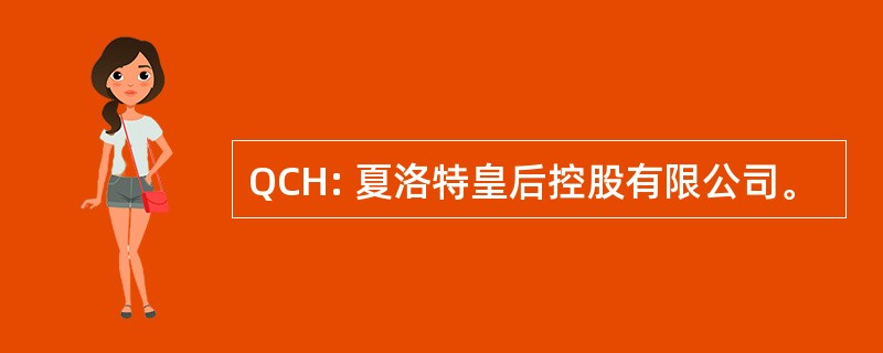 QCH: 夏洛特皇后控股有限公司。