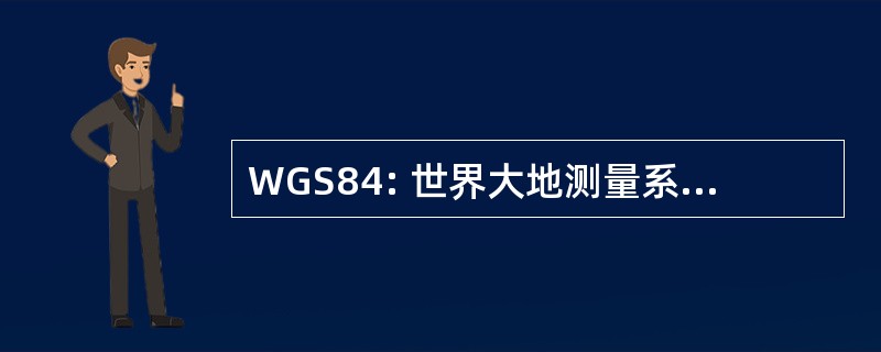 WGS84: 世界大地测量系统 1984 年