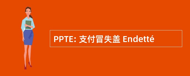 PPTE: 支付冒失盖 Endetté