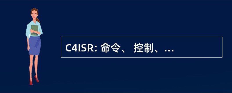 C4ISR: 命令、 控制、 通信、 计算机、 情报、 监视和侦察