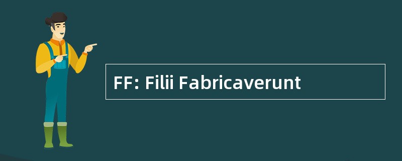 FF: Filii Fabricaverunt