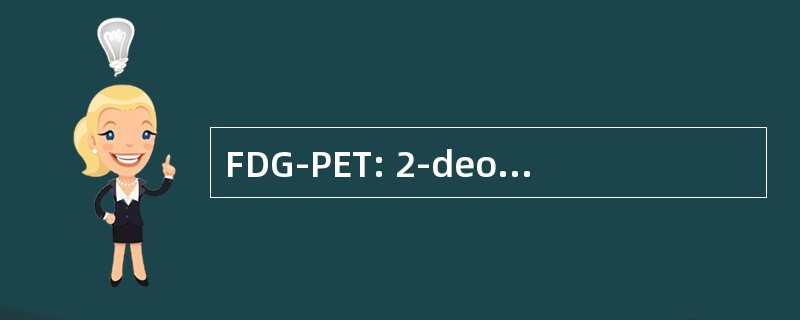 FDG-PET: 2-deoxy-2[F-18]fluoro-D-glucose 正电子发射断层扫描