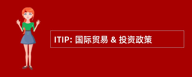 ITIP: 国际贸易 & 投资政策