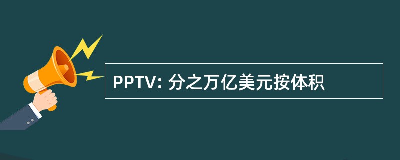 PPTV: 分之万亿美元按体积