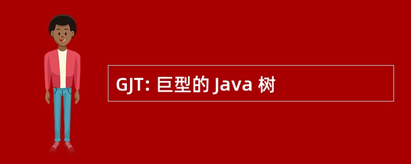 GJT: 巨型的 Java 树