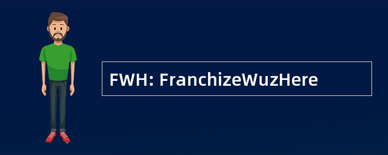 FWH: FranchizeWuzHere