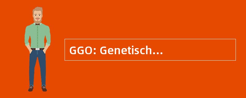 GGO: Genetisch Gemodificeerde Organismen