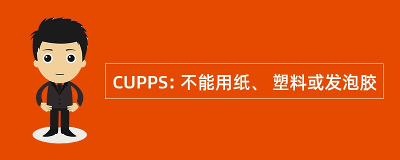 CUPPS: 不能用纸、 塑料或发泡胶