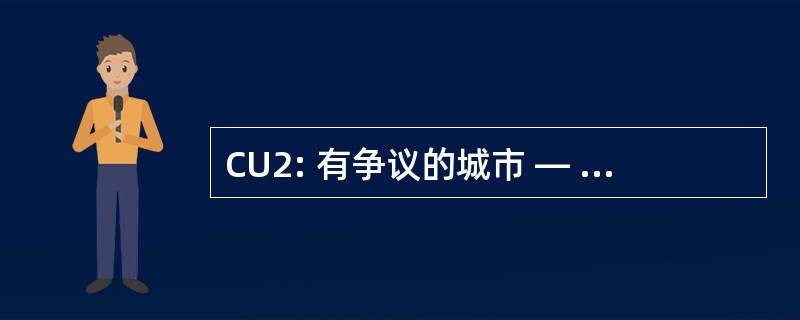 CU2: 有争议的城市 — — 城市大学