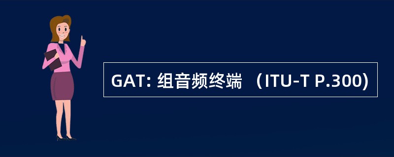 GAT: 组音频终端 （ITU-T P.300)