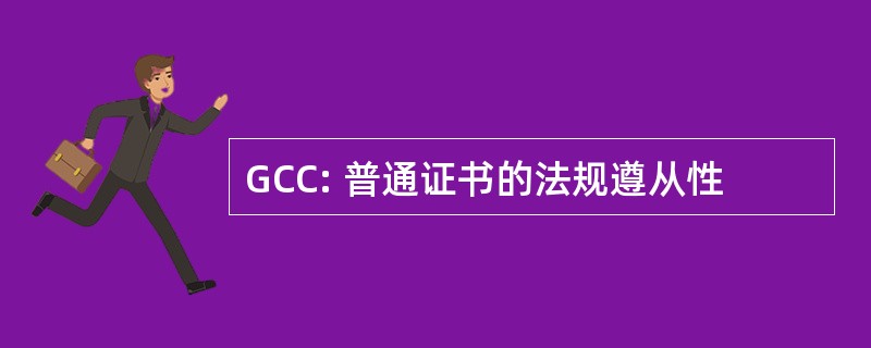 GCC: 普通证书的法规遵从性