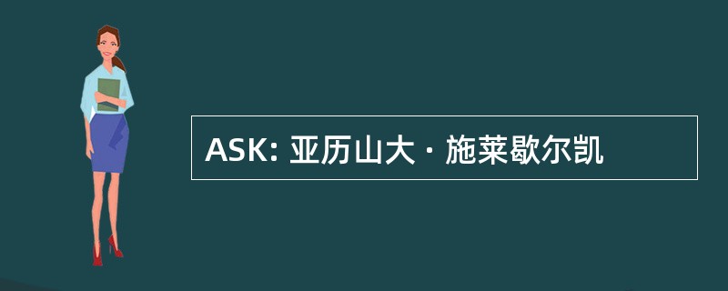 ASK: 亚历山大 · 施莱歇尔凯