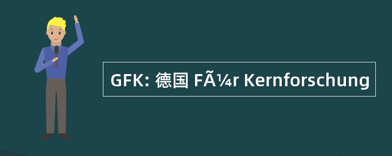 GFK: 德国 FÃ¼r Kernforschung