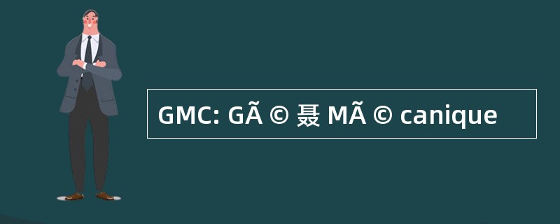 GMC: GÃ © 聂 MÃ © canique