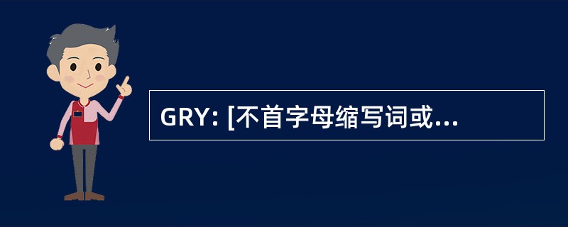 GRY: [不首字母缩写词或缩写]请此链接，参阅