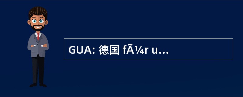 GUA: 德国 fÃ¼r umfassende GmbH 膛