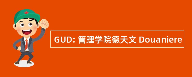 GUD: 管理学院德天文 Douaniere