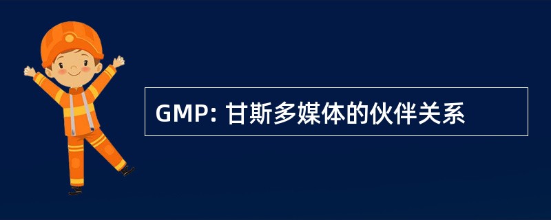 GMP: 甘斯多媒体的伙伴关系