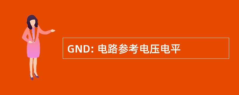 GND: 电路参考电压电平