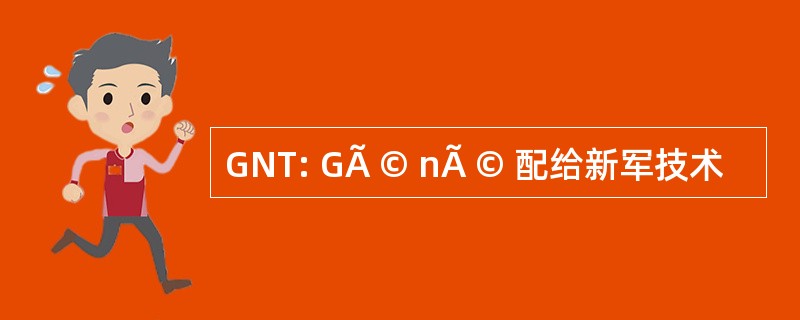 GNT: GÃ © nÃ © 配给新军技术