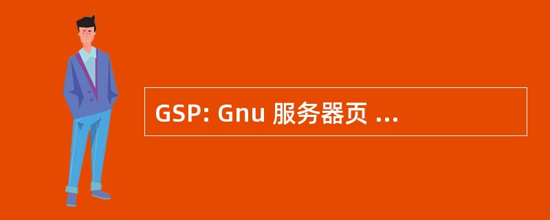 GSP: Gnu 服务器页 （Java Servlet 的 HTML 脚本）