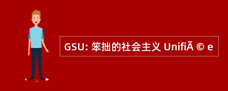 GSU: 笨拙的社会主义 UnifiÃ © e