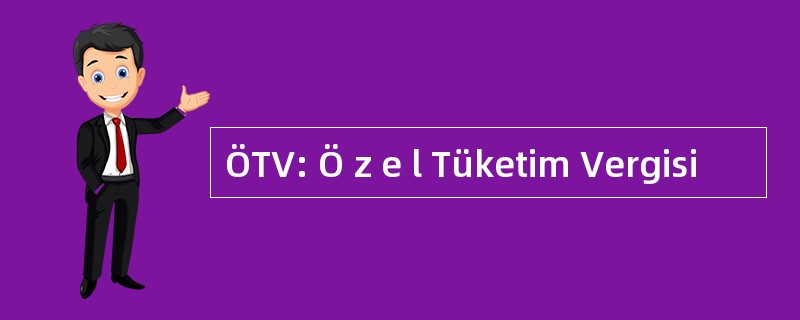 ÖTV: Ö z e l Tüketim Vergisi