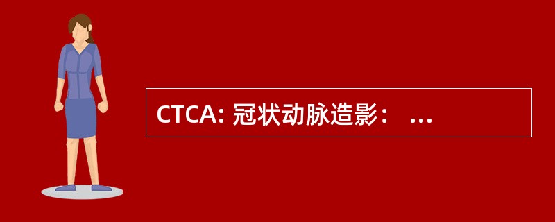 CTCA: 冠状动脉造影： 计算机体层摄影术