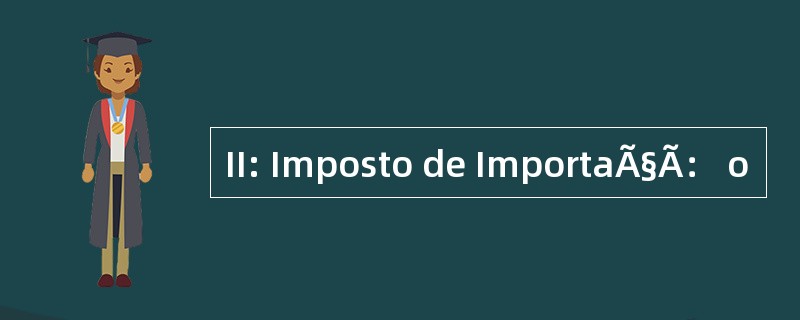 II: Imposto de ImportaÃ§Ã： o