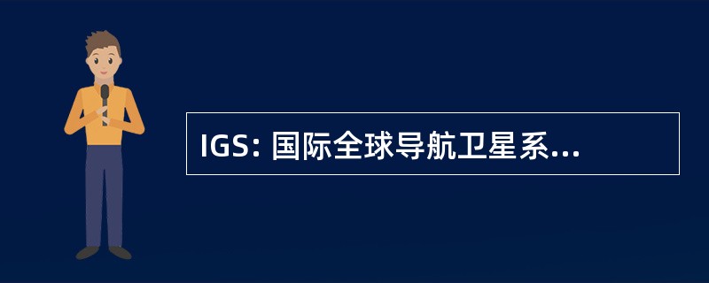 IGS: 国际全球导航卫星系统服务 （原国际 GPS 服务）